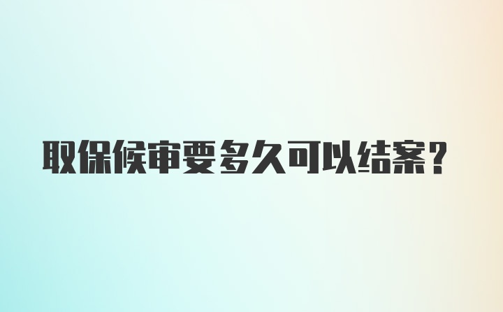 取保候审要多久可以结案?