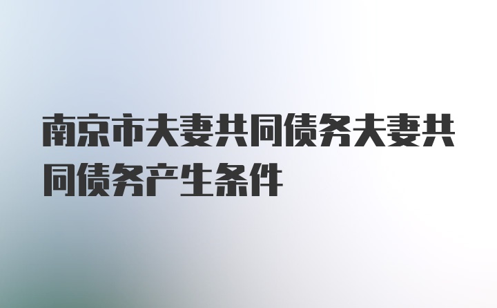 南京市夫妻共同债务夫妻共同债务产生条件