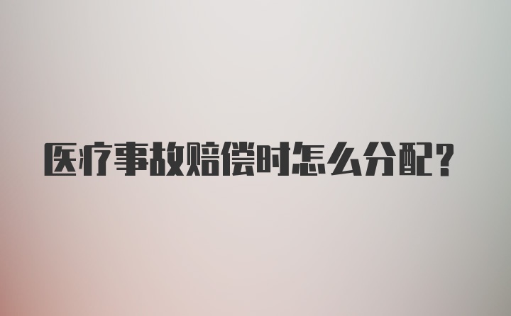 医疗事故赔偿时怎么分配？