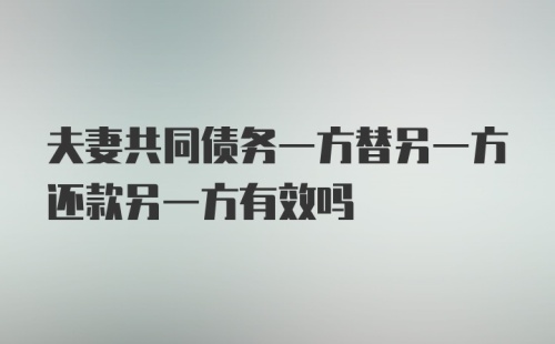 夫妻共同债务一方替另一方还款另一方有效吗