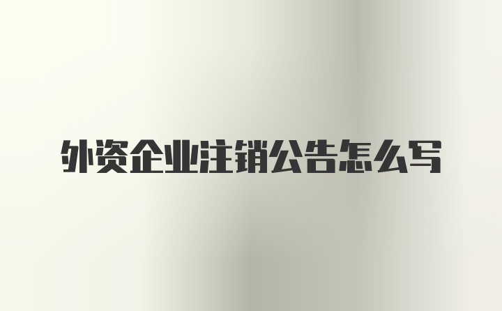 外资企业注销公告怎么写