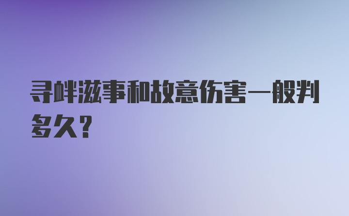 寻衅滋事和故意伤害一般判多久？