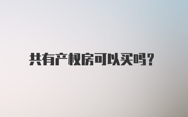 共有产权房可以买吗？