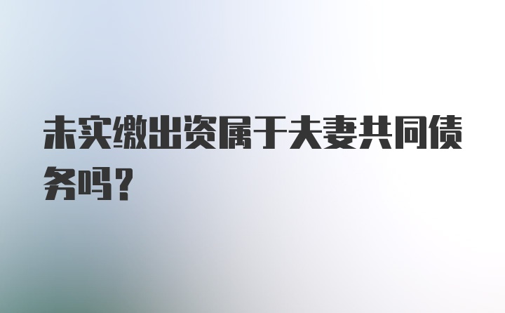 未实缴出资属于夫妻共同债务吗？