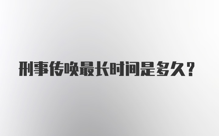 刑事传唤最长时间是多久?