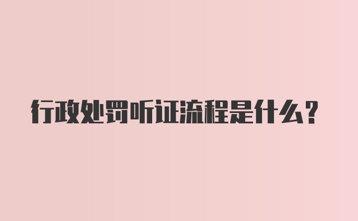 行政处罚听证流程是什么?