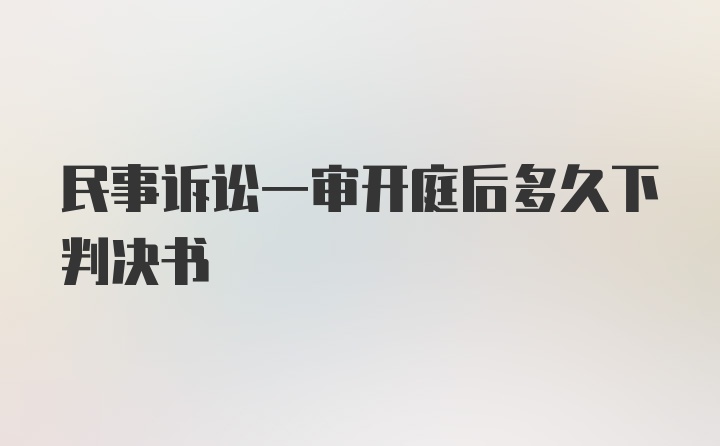 民事诉讼一审开庭后多久下判决书