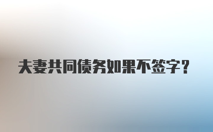 夫妻共同债务如果不签字？