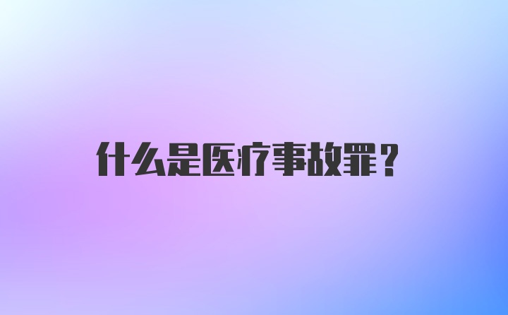 什么是医疗事故罪?