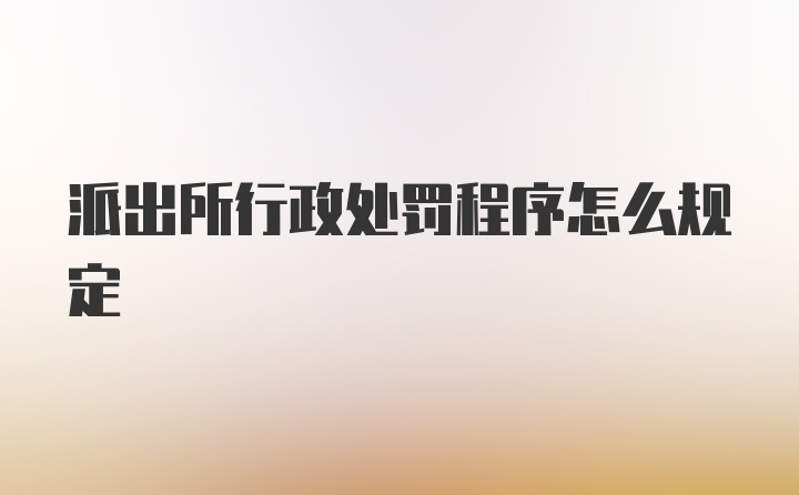 派出所行政处罚程序怎么规定