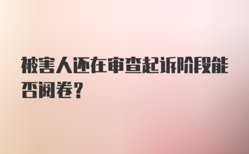 被害人还在审查起诉阶段能否阅卷？