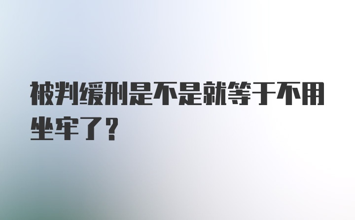 被判缓刑是不是就等于不用坐牢了？