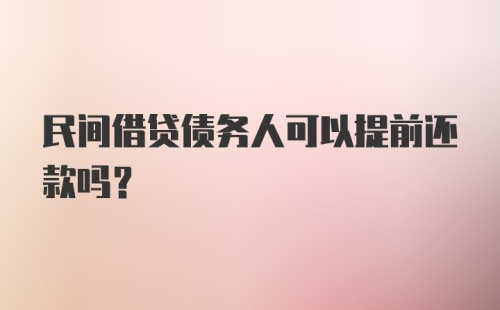 民间借贷债务人可以提前还款吗？