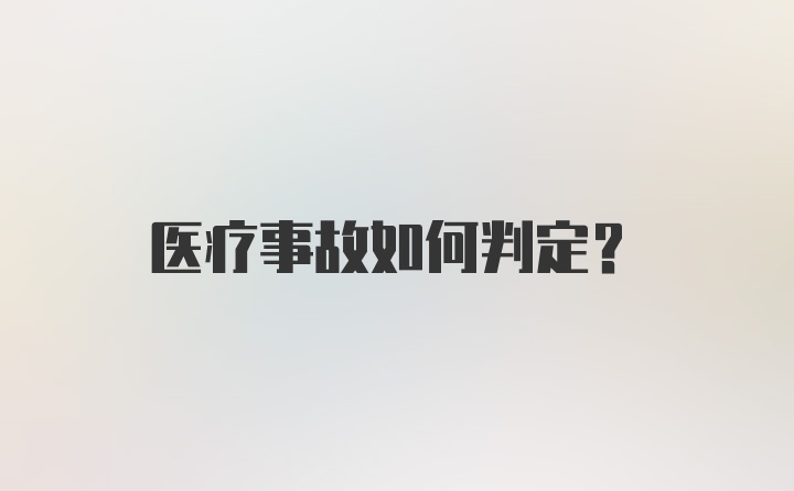 医疗事故如何判定？