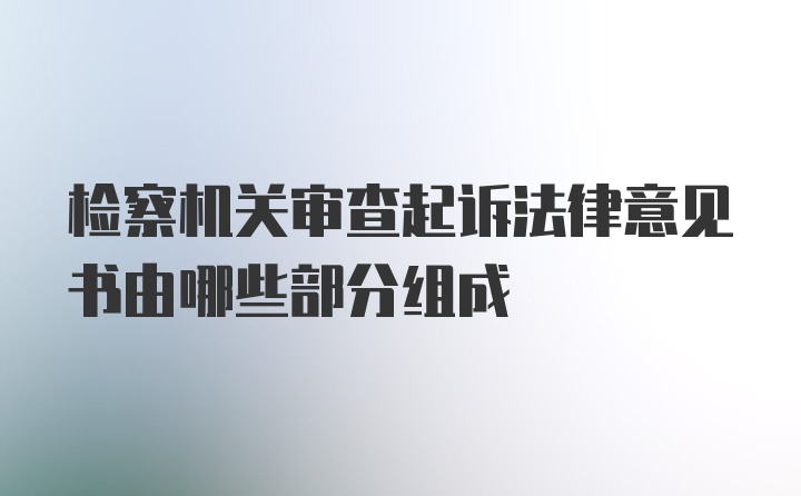 检察机关审查起诉法律意见书由哪些部分组成