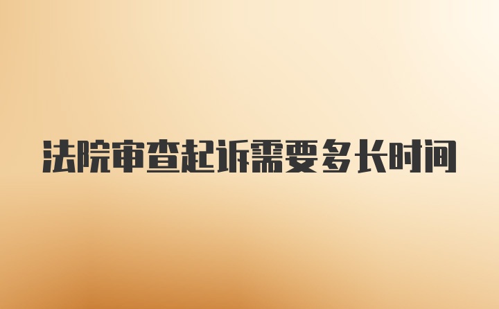 法院审查起诉需要多长时间