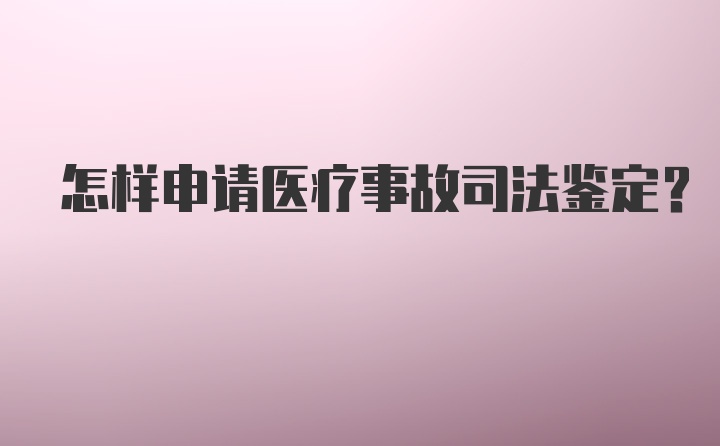 怎样申请医疗事故司法鉴定？