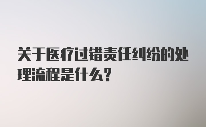 关于医疗过错责任纠纷的处理流程是什么？