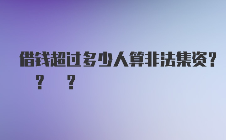 借钱超过多少人算非法集资? ? ?