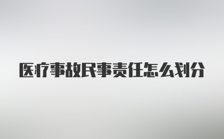 医疗事故民事责任怎么划分