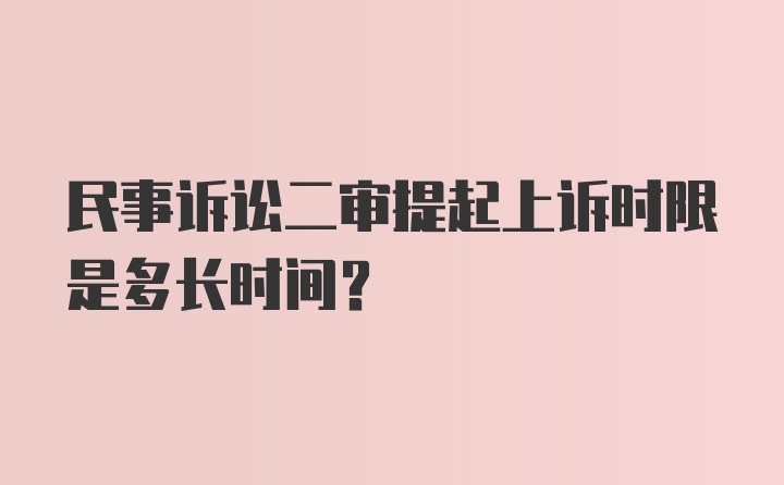 民事诉讼二审提起上诉时限是多长时间？