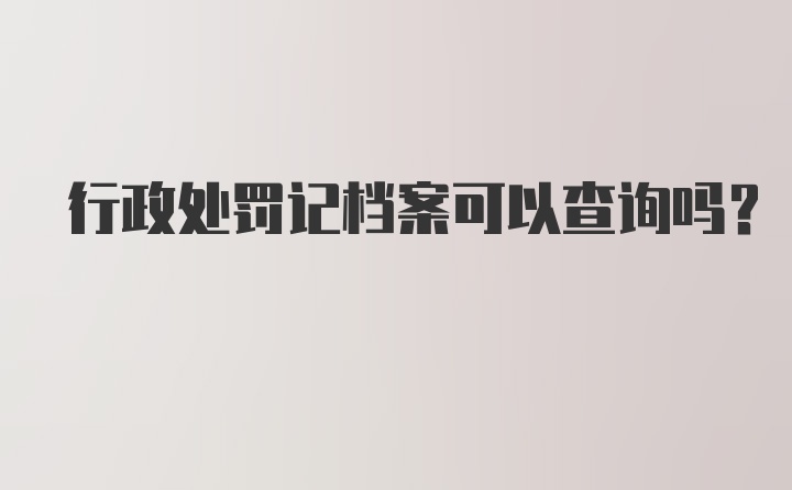 行政处罚记档案可以查询吗？