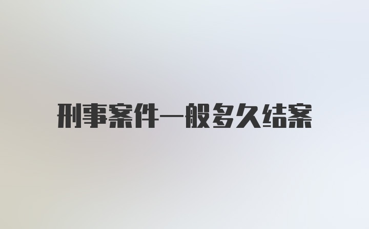 刑事案件一般多久结案