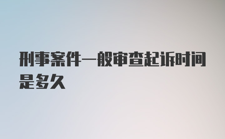 刑事案件一般审查起诉时间是多久