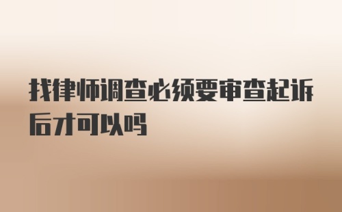 找律师调查必须要审查起诉后才可以吗