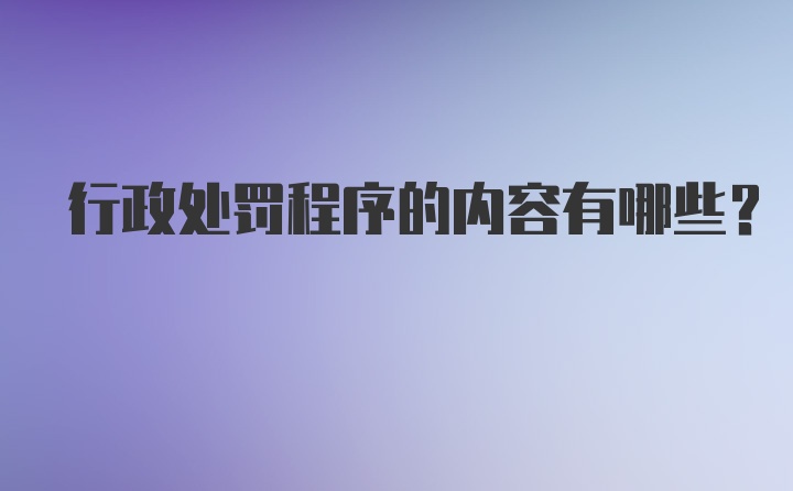 行政处罚程序的内容有哪些？