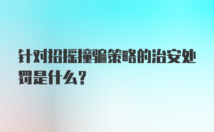 针对招摇撞骗策略的治安处罚是什么？