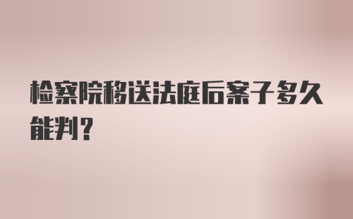 检察院移送法庭后案子多久能判？