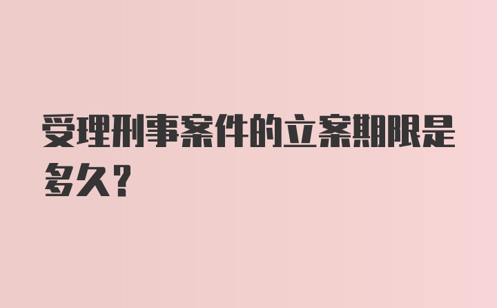 受理刑事案件的立案期限是多久？