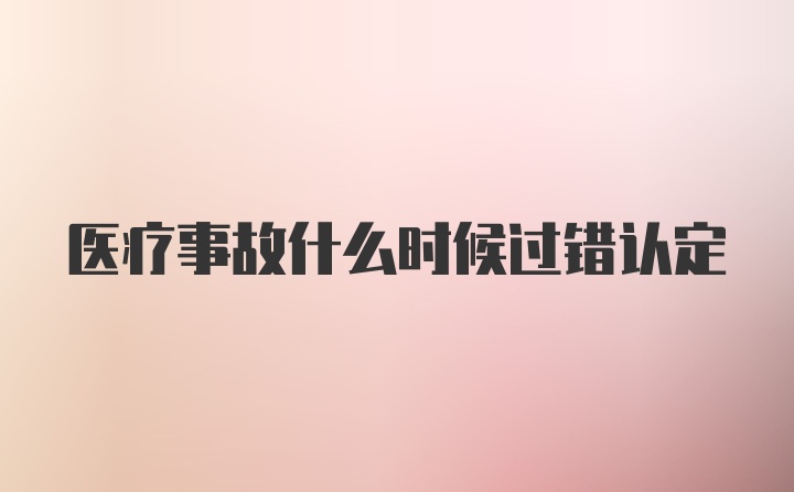 医疗事故什么时候过错认定