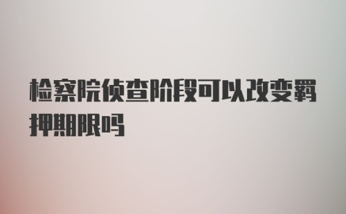 检察院侦查阶段可以改变羁押期限吗