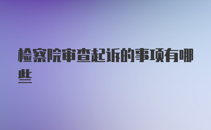 检察院审查起诉的事项有哪些