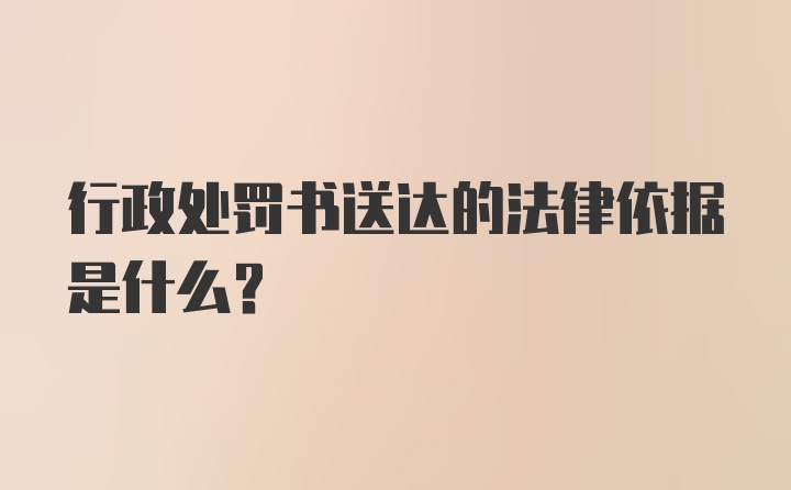 行政处罚书送达的法律依据是什么？