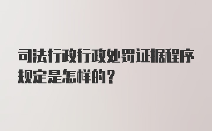 司法行政行政处罚证据程序规定是怎样的?