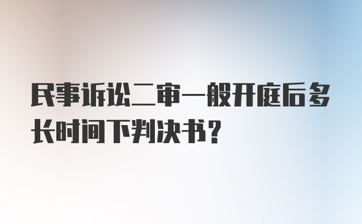 民事诉讼二审一般开庭后多长时间下判决书？