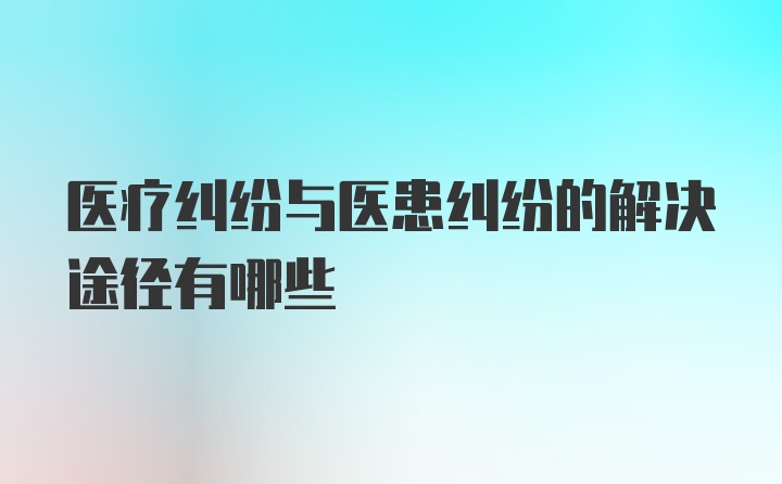 医疗纠纷与医患纠纷的解决途径有哪些