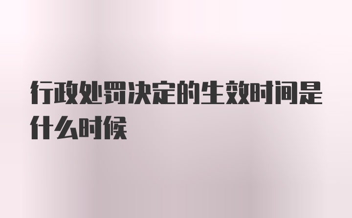 行政处罚决定的生效时间是什么时候