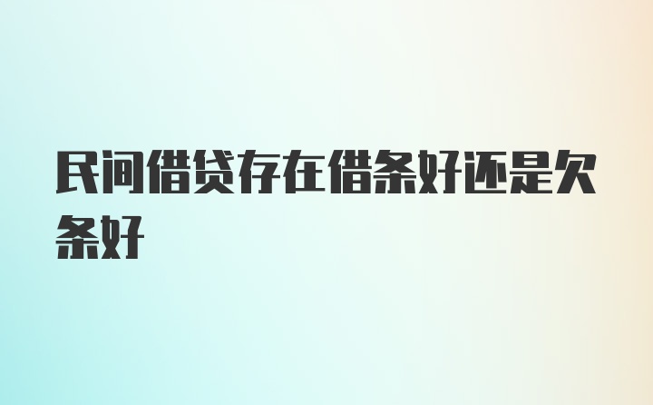 民间借贷存在借条好还是欠条好