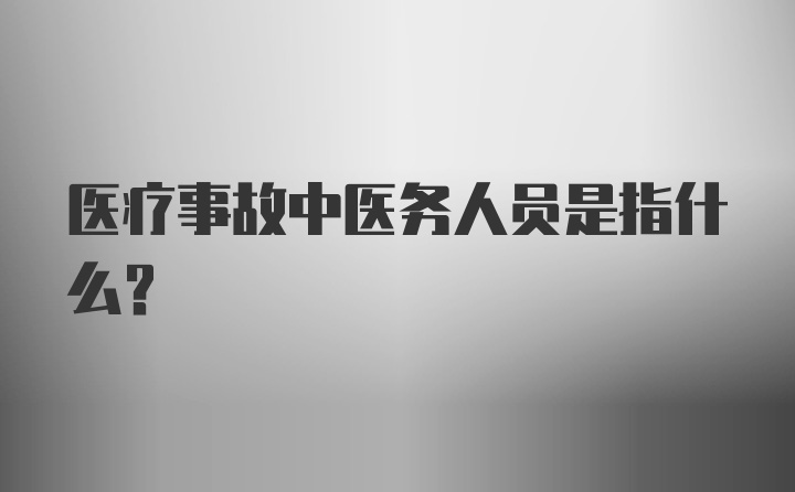 医疗事故中医务人员是指什么？