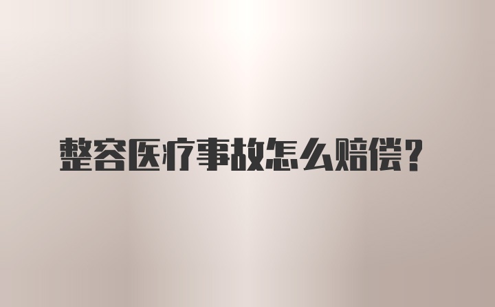 整容医疗事故怎么赔偿？