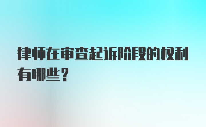 律师在审查起诉阶段的权利有哪些？