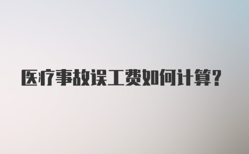 医疗事故误工费如何计算?