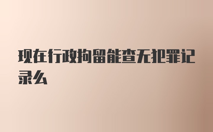 现在行政拘留能查无犯罪记录么