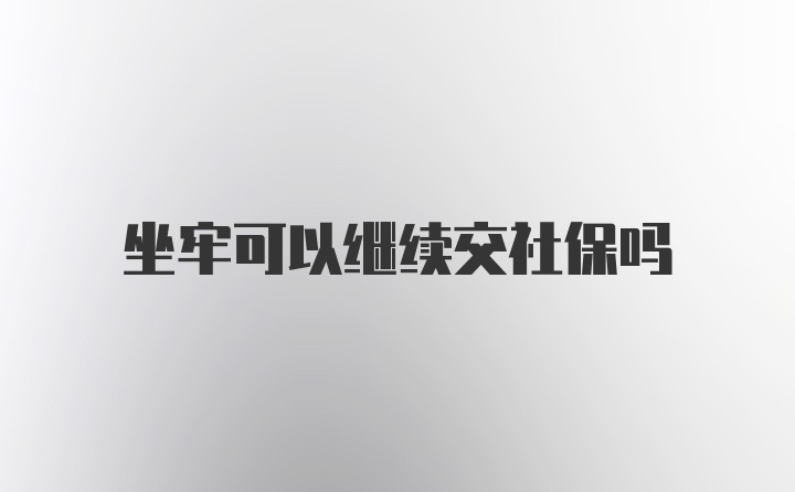 坐牢可以继续交社保吗