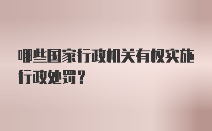 哪些国家行政机关有权实施行政处罚?