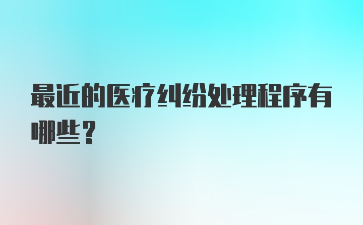 最近的医疗纠纷处理程序有哪些？